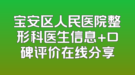 宝安区人民医院整形科医生信息+口碑评价在线分享
