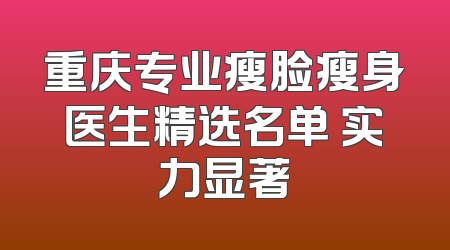 重庆专业瘦脸瘦身医生精选名单 实力显著