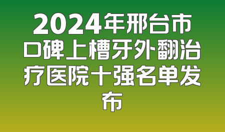 2024年邢台市口碑上槽牙外翻治疗医院十强名单发布