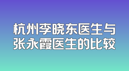 杭州李晓东医生与张永霞医生的比较