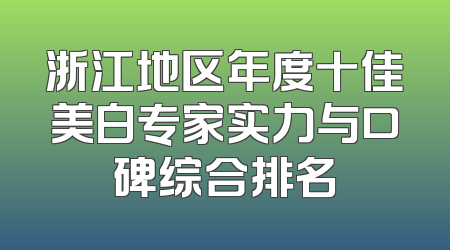 浙江地区年度十佳美白专家实力与口碑综合排名