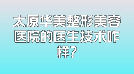 太原华美整形美容医院的医生技术咋样？