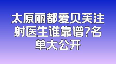 太原丽都爱贝芙注射医生谁靠谱？名单大公开