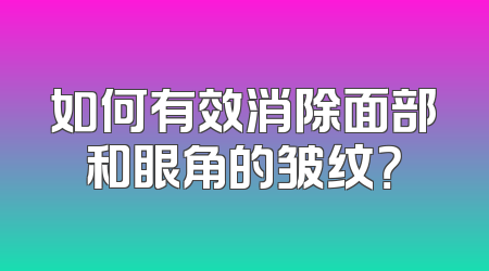 如何有效消除面部和眼角的皱纹？