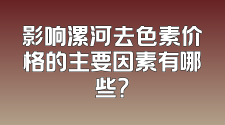 影响漯河去色素价格的主要因素有哪些？