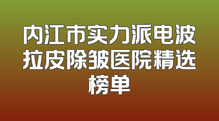 内江市实力派电波拉皮除皱医院精选榜单
