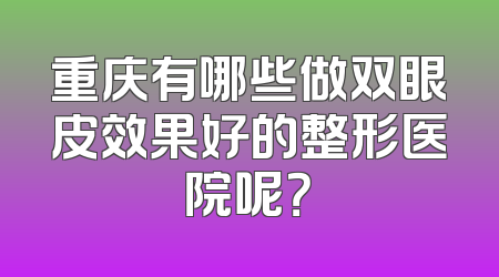 重庆有哪些做双眼皮效果好的整形医院呢？