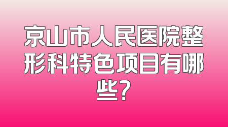 京山市人民医院整形科特色项目有哪些？