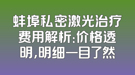 蚌埠私密激光治疗费用解析：价格透明，明细一目了然