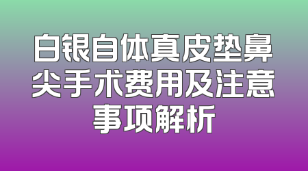 白银自体真皮垫鼻尖手术费用及注意事项解析