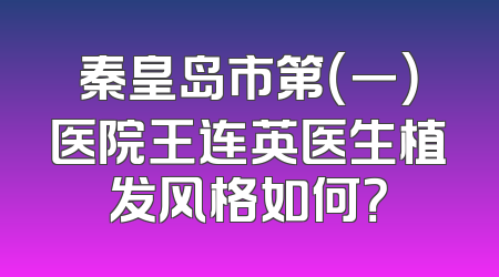 秦皇岛市第（一）医院王连英医生植发风格如何？