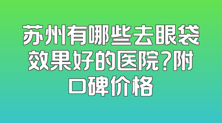苏州有哪些去眼袋效果好的医院？附口碑价格
