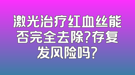 激光治疗红血丝能否完全去除？存复发风险吗？