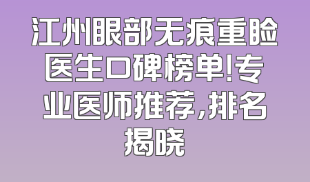 江州眼部无痕重睑医生口碑榜单！专业医师推荐，排名揭晓
