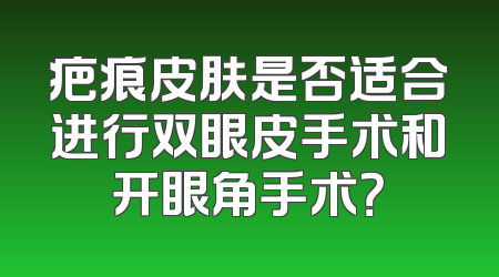 疤痕皮肤是否适合进行双眼皮手术和开眼角手术？