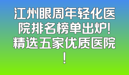 江州眼周年轻化医院排名榜单出炉！精选五家优质医院！