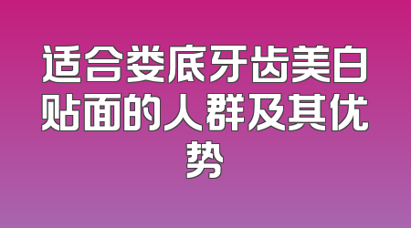 适合娄底牙齿美白贴面的人群及其优势