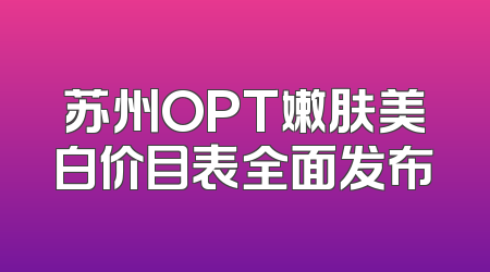 苏州OPT嫩肤美白价目表全面发布