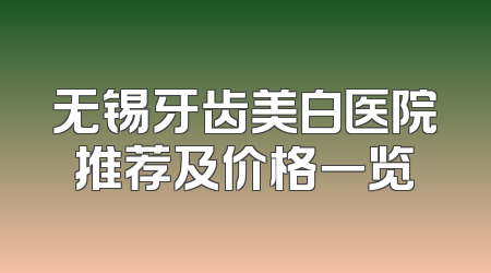 无锡牙齿美白医院推荐及价格一览