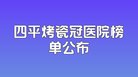 四平烤瓷冠医院榜单公布