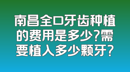 南昌全口牙齿种植的费用是多少？需要植入多少颗牙？
