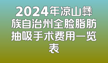2024年凉山彝族自治州全脸脂肪抽吸手术费用一览表