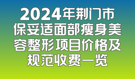2024年荆门市保妥适面部瘦身美容整形项目价格及规范收费一览