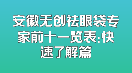 安徽无创祛眼袋专家前十一览表：快速了解篇