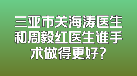 三亚市关海涛医生和周毅红医生谁手术做得更好？