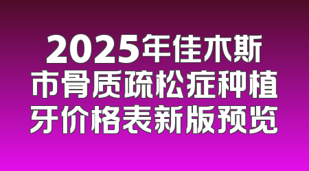 2025年佳木斯市骨质疏松症种植牙价格表新版预览