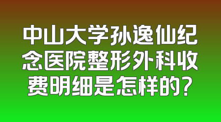 中山大学孙逸仙纪念医院整形外科收费明细是怎样的？