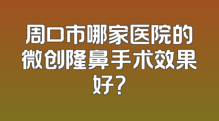 周口市哪家医院的微创隆鼻手术效果好？