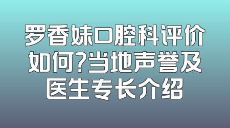 罗香妹口腔科评价如何？当地声誉及医生专长介绍
