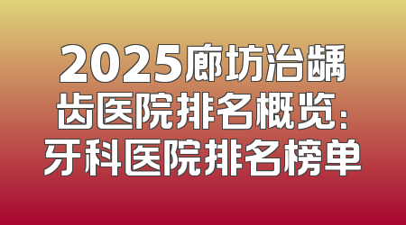 2025廊坊治龋齿医院排名概览：牙科医院排名榜单