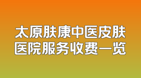 太原肤康中医皮肤医院服务收费一览