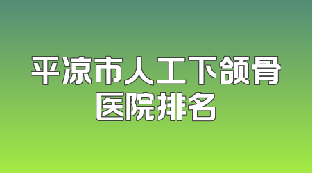 平凉市人工下颌骨医院排名