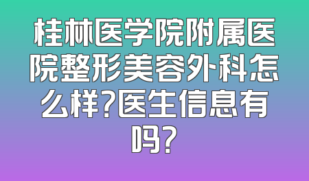 桂林医学院附属医院整形美容外科怎么样？医生信息有吗？