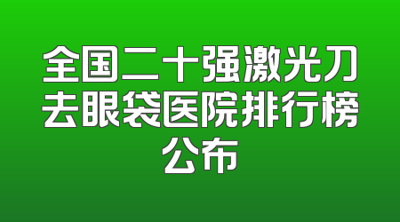 全国二十强激光刀去眼袋医院排行榜公布