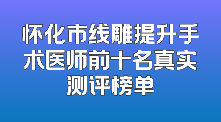 怀化市线雕提升手术医师前十名真实测评榜单