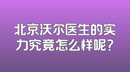 北京沃尔医生的实力究竟怎么样呢？