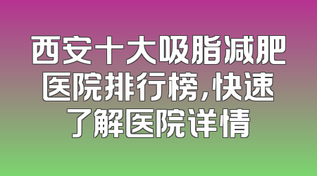 西安十大吸脂减肥医院排行榜，快速了解医院详情