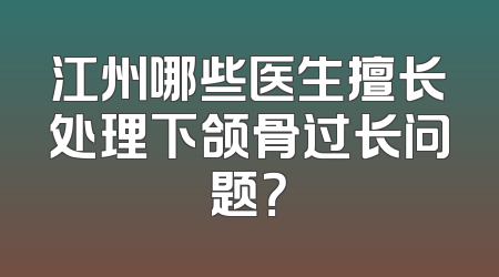 江州哪些医生擅长处理下颌骨过长问题？