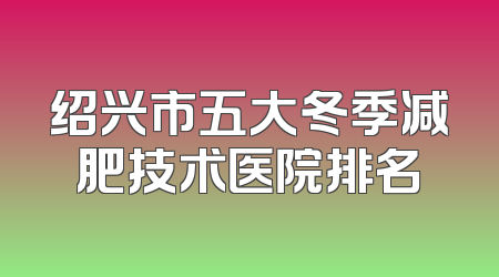 绍兴市五大冬季减肥技术医院排名