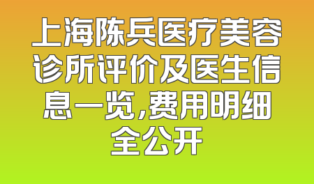 上海陈兵医疗美容诊所评价及医生信息一览，费用明细全公开