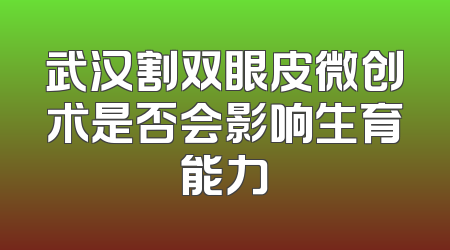 武汉割双眼皮微创术是否会影响生育能力