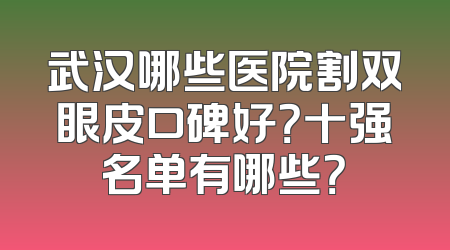 武汉哪些医院割双眼皮口碑好？十强名单有哪些？