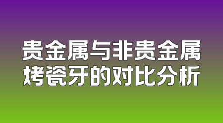 贵金属与非贵金属烤瓷牙的对比分析