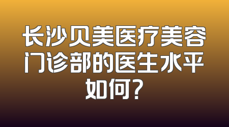 长沙贝美医疗美容门诊部的医生水平如何？