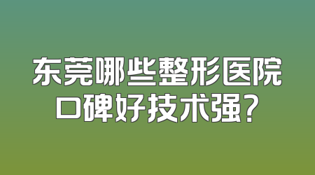 东莞哪些整形医院口碑好技术强？