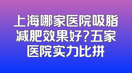 上海哪家医院吸脂减肥效果好？五家医院实力比拼